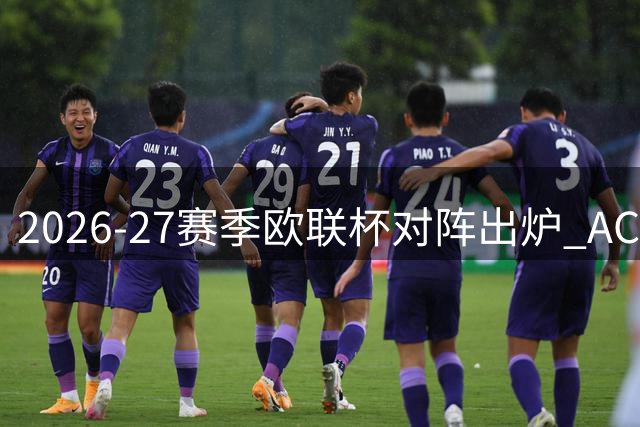 2026-27赛季欧联杯对阵出炉 AC米兰与本菲卡同组